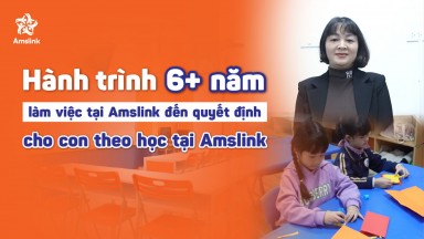 HÀNH TRÌNH 6+ NĂM LÀM VIỆC TẠI AMSLINK ĐẾN QUYẾT ĐỊNH CHO CON THEO HỌC AMSLINK